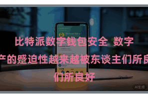 比特派数字钱包安全  数字资产的蹙迫性越来越被东谈主们所良好