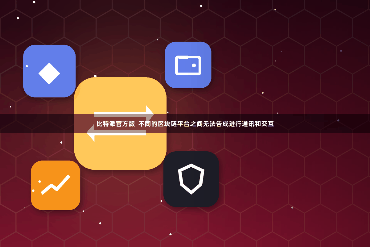 比特派官方版  不同的区块链平台之间无法告成进行通讯和交互